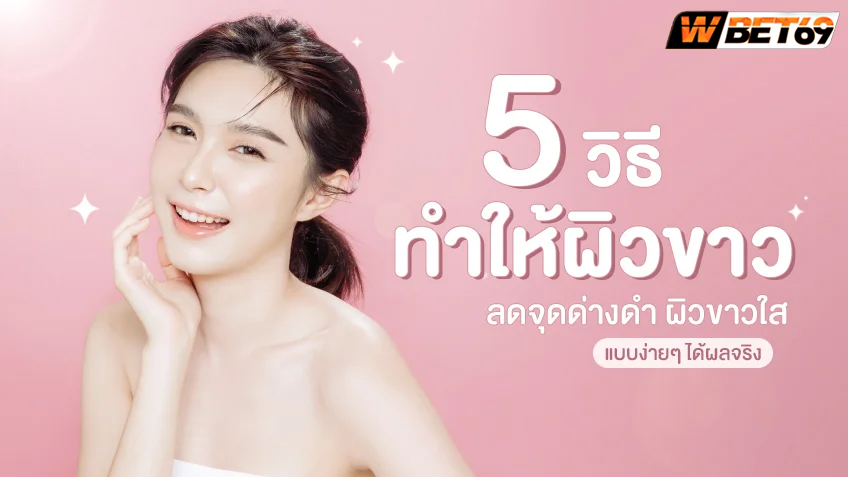 วิธีดูแลผิวพรรณให้ขาวใส ผิวกระจ่างใส รวดเร็วอย่างปลอดภัย